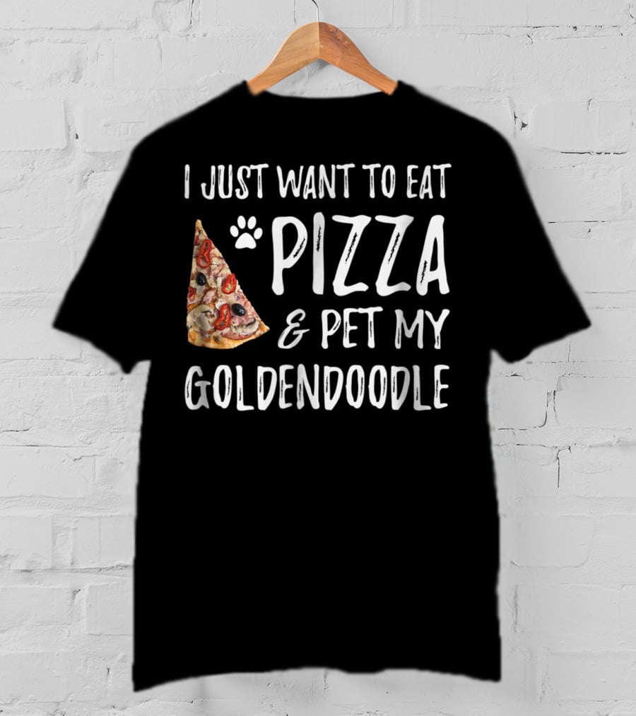 I Just Want To Eat Pizza And Pet My Goldendoodle T-Shirt