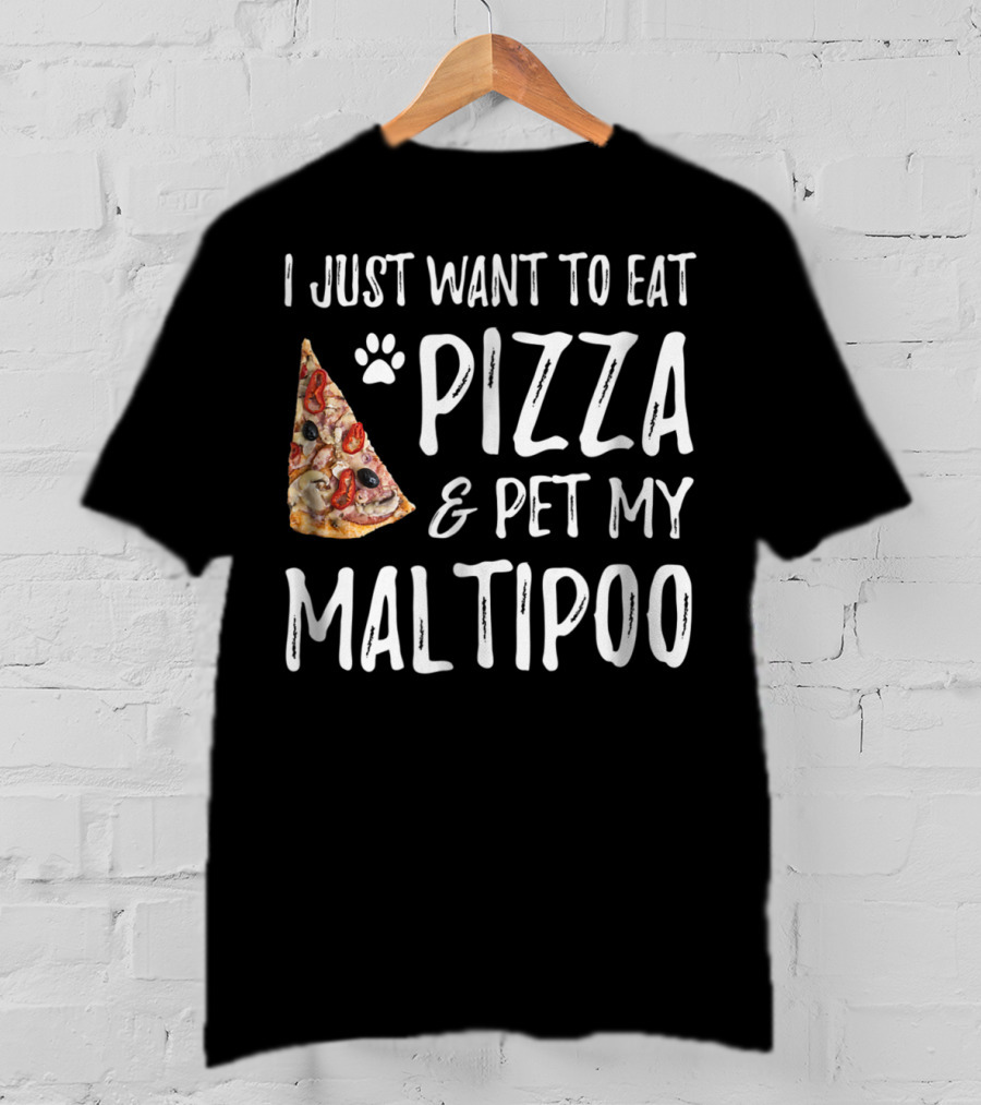 I Just Want To Eat Pizza And Pet My Maltipoo Dog Mom Or Dog Dad T-Shirt