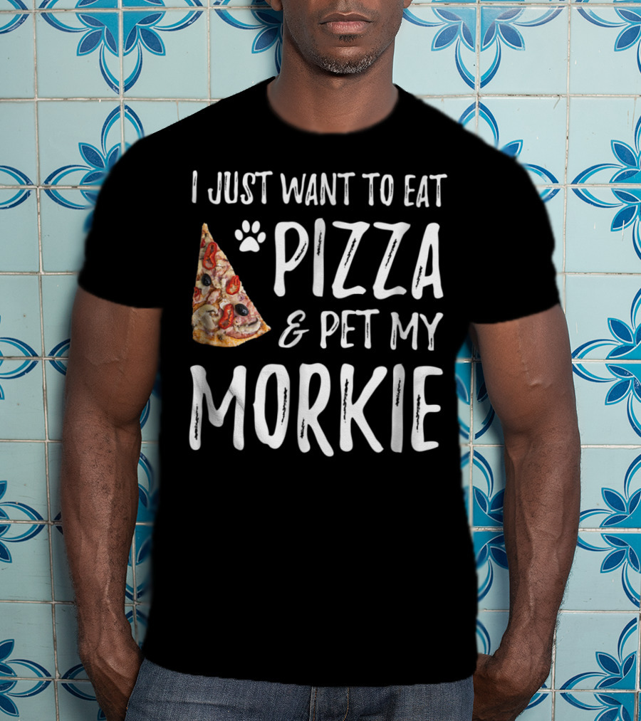 I Just Want To Eat Pizza And Pet My Morkie Dog Mom Dad Idea63 T-Shirt