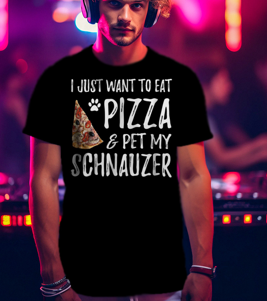 I Just Want To Eat Pizza And Pet My Schnauzer Dog Mom Dad Idea65 T-Shirt