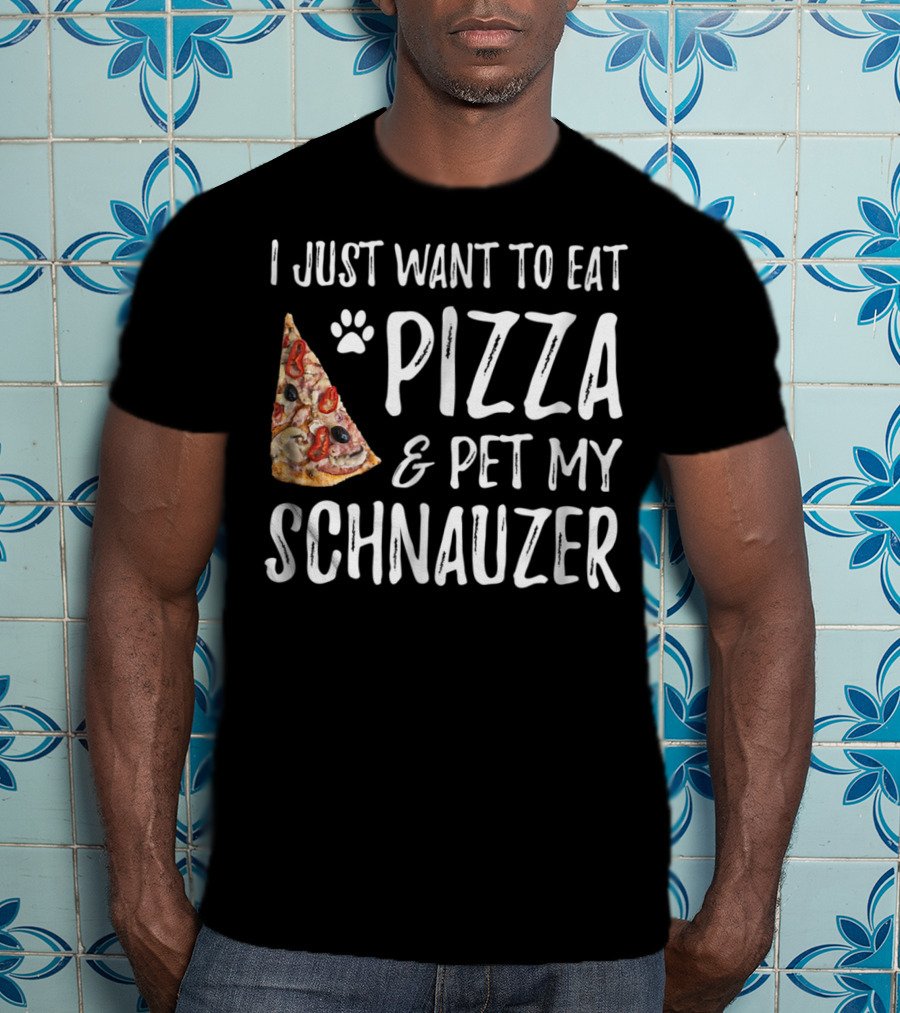 I Just Want To Eat Pizza And Pet My Schnauzer Dog Mom Dad Idea65 T-Shirt