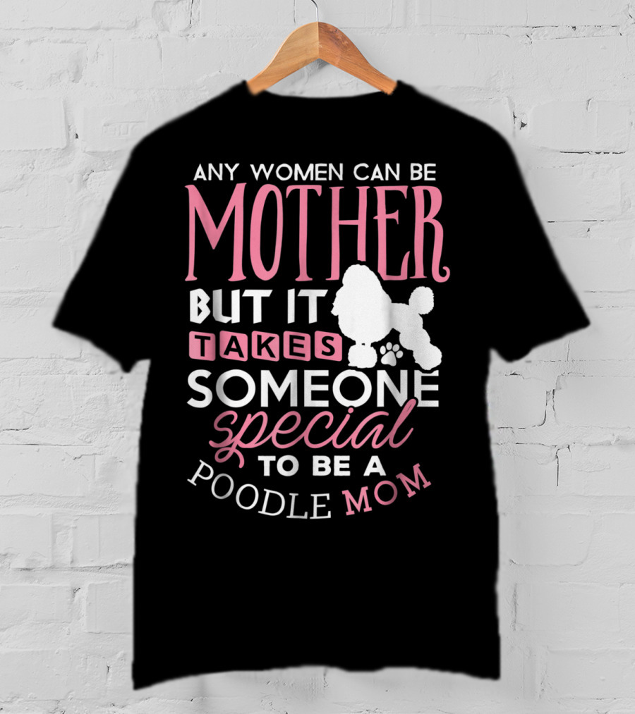 Any Women Can Be Mother But It Takes Someone Special To Be A Poodle Mom T-Shirt