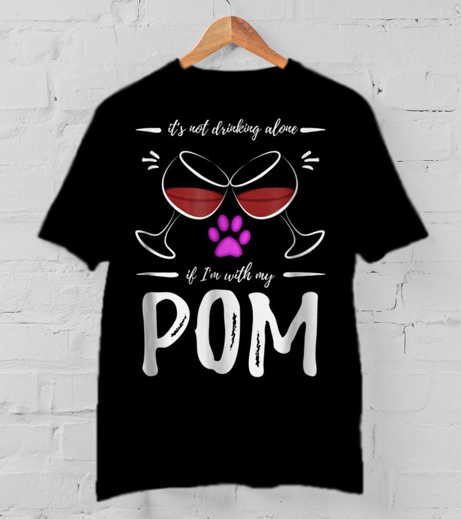 Pom Mom Wine Drinker It's Not Drinking Alone If I'm With My Pom T-Shirt