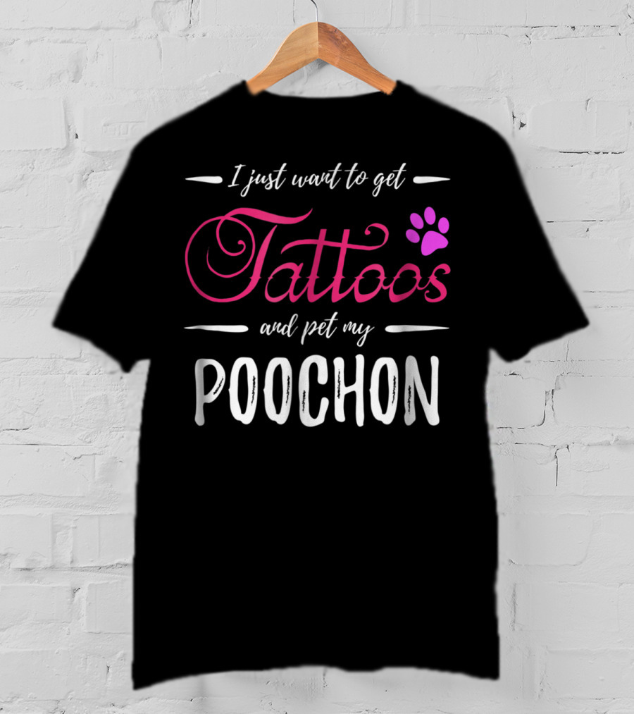 I Just Want To Get Tattoos And Pet My Poochon Dog Lover Tattoo Funny Dog Mom Idea20 T-Shirt