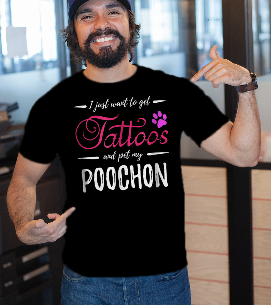 I Just Want To Get Tattoos And Pet My Poochon Dog Lover Tattoo Funny Dog Mom Idea20 T-Shirt