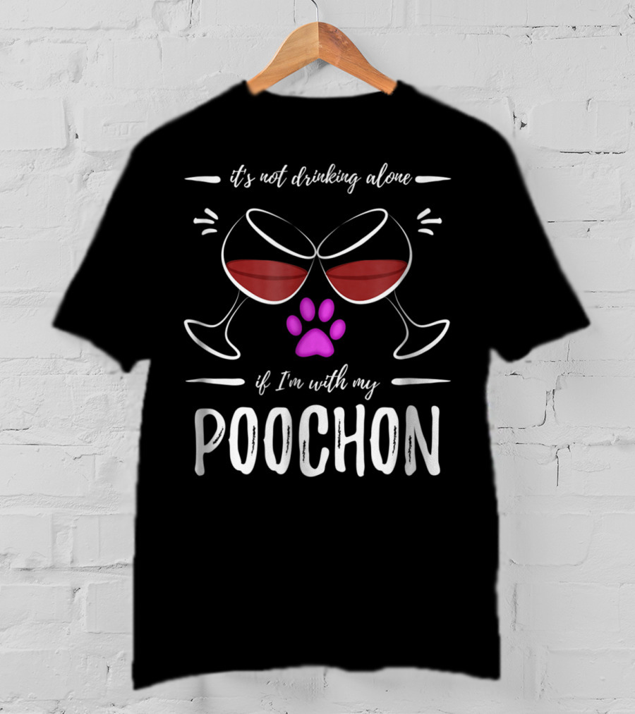 It's Not Drinking Alone If I'm With My Poochon T-Shirt