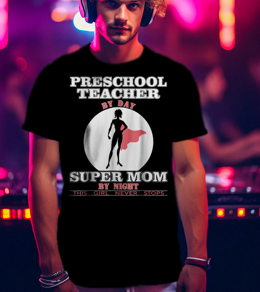 Preschool Teacher By Day Super Mom By Night This Girl Never Stops T-Shirt