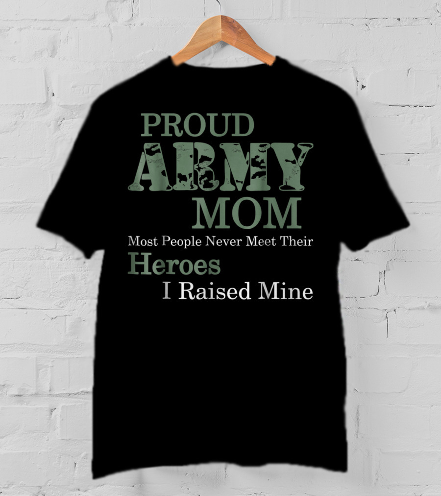 Proud Army Mom Most People Never Meet Their Heroes I Raised Mine T-Shirt