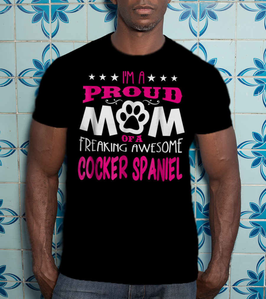 I'm A Proud Mom Of A Freaking Awesome Cocker Spaniel T-Shirt