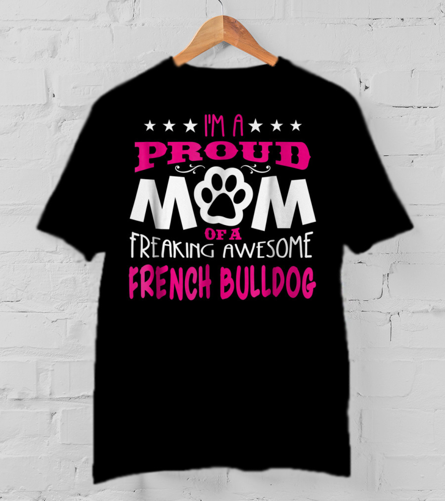 I'm A Proud Mom Of A Freaking Awesome French Bulldog T-Shirt