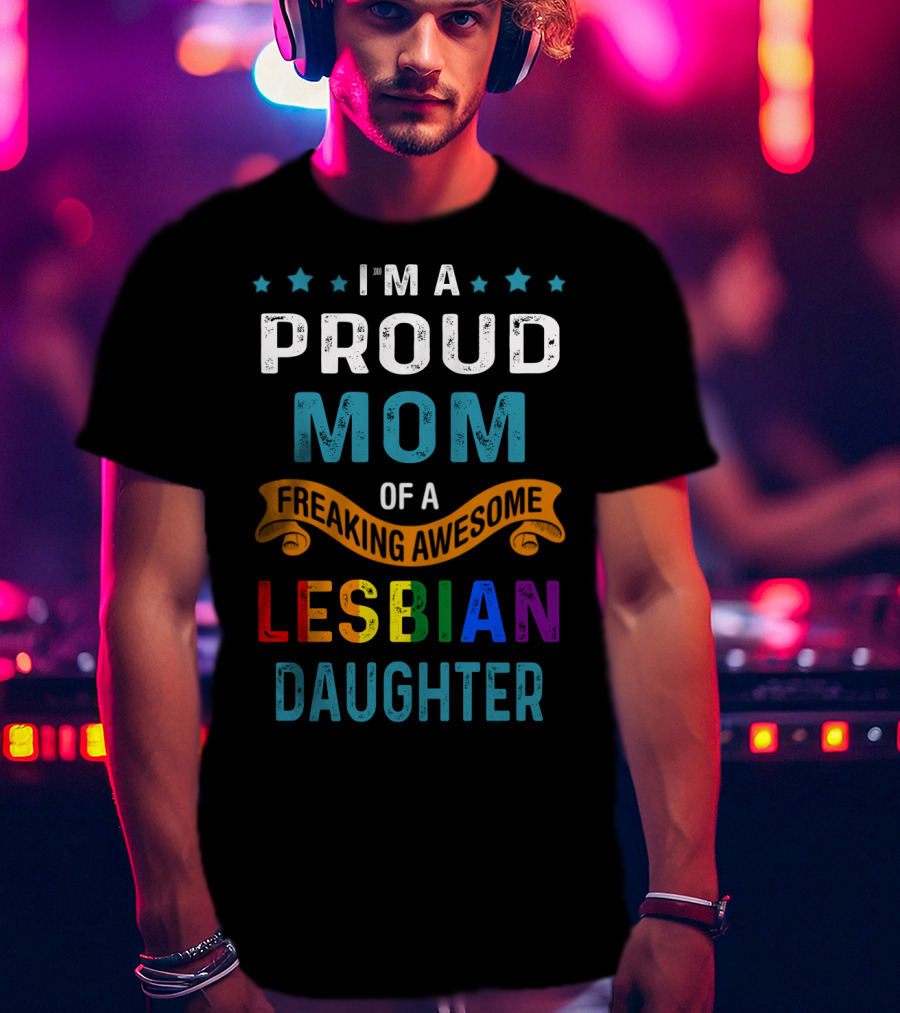 I'm A Proud Mom Of A Freaking Awesome Lesbian Daughter T-Shirt