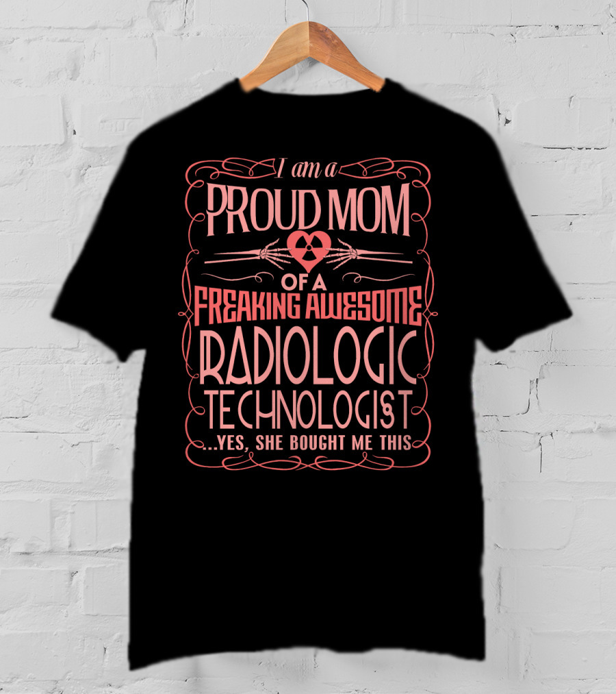 I Am A Proud Mom Of A Freaking Awesome Radiologic Technologist T-Shirt