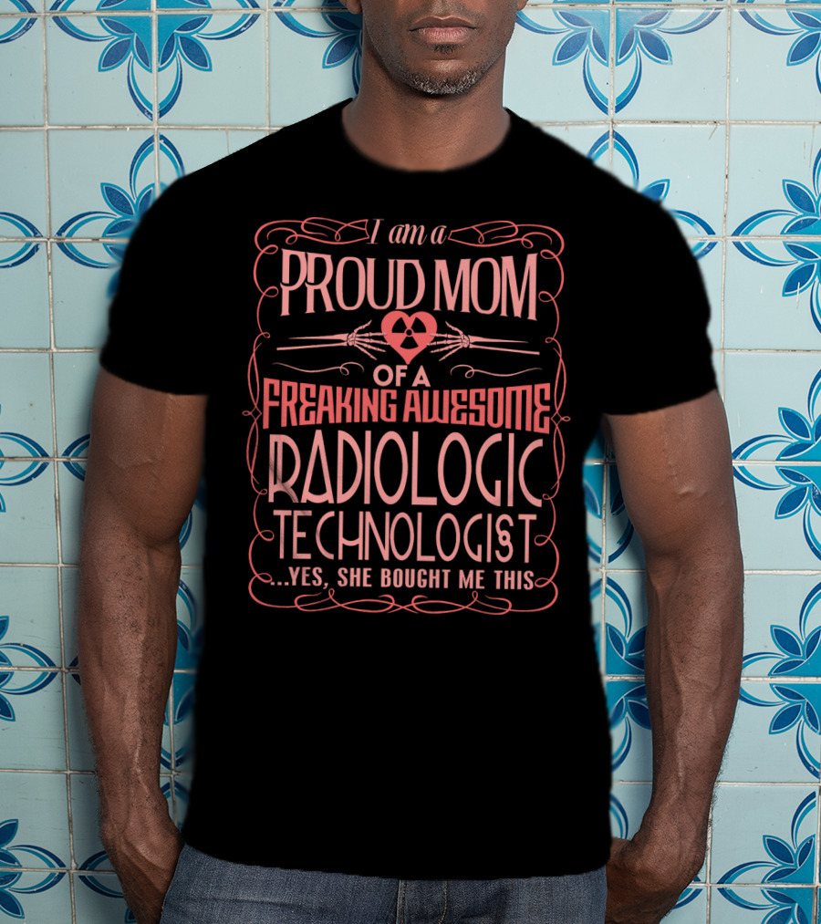 I Am A Proud Mom Of A Freaking Awesome Radiologic Technologist T-Shirt