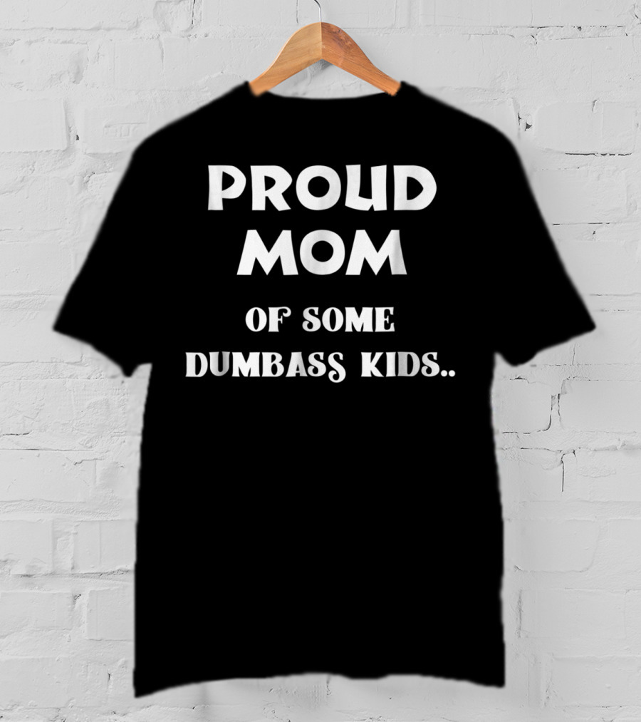 Proud Mom Of Some Dumbass Kids T-Shirt
