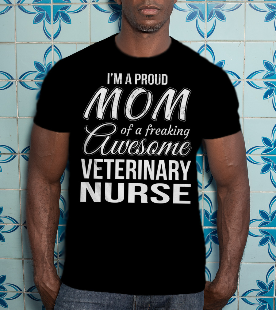 I'm A Proud Mom Of A Freaking Awesome Veterinary Nurse T-Shirt