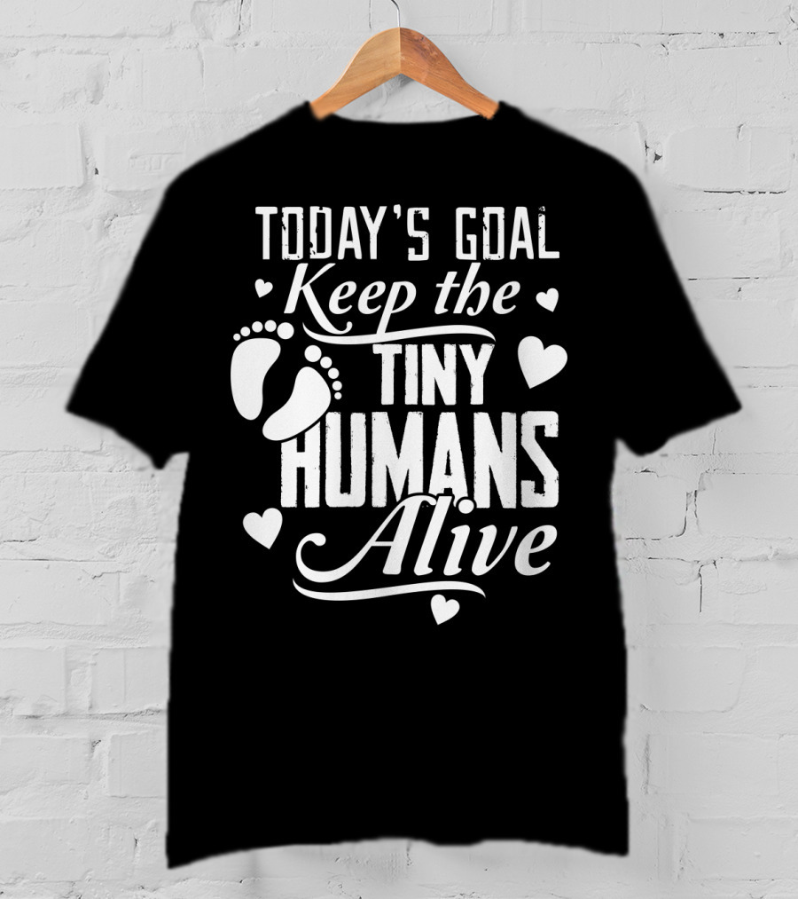 Today's Goal Keep The Tiny Humans Alive With Heart And Footprint Graphics T-Shirt