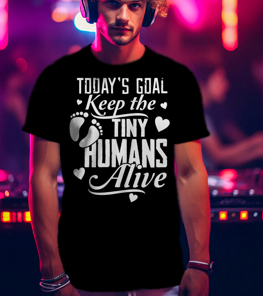 Today's Goal Keep The Tiny Humans Alive With Heart And Footprint Graphics T-Shirt