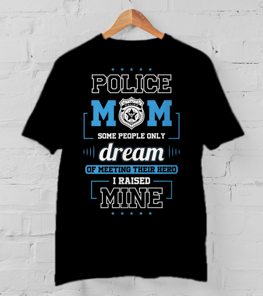 Police Mom Some People Only Dream Of Meeting Their Hero I Raised Mine T-Shirt