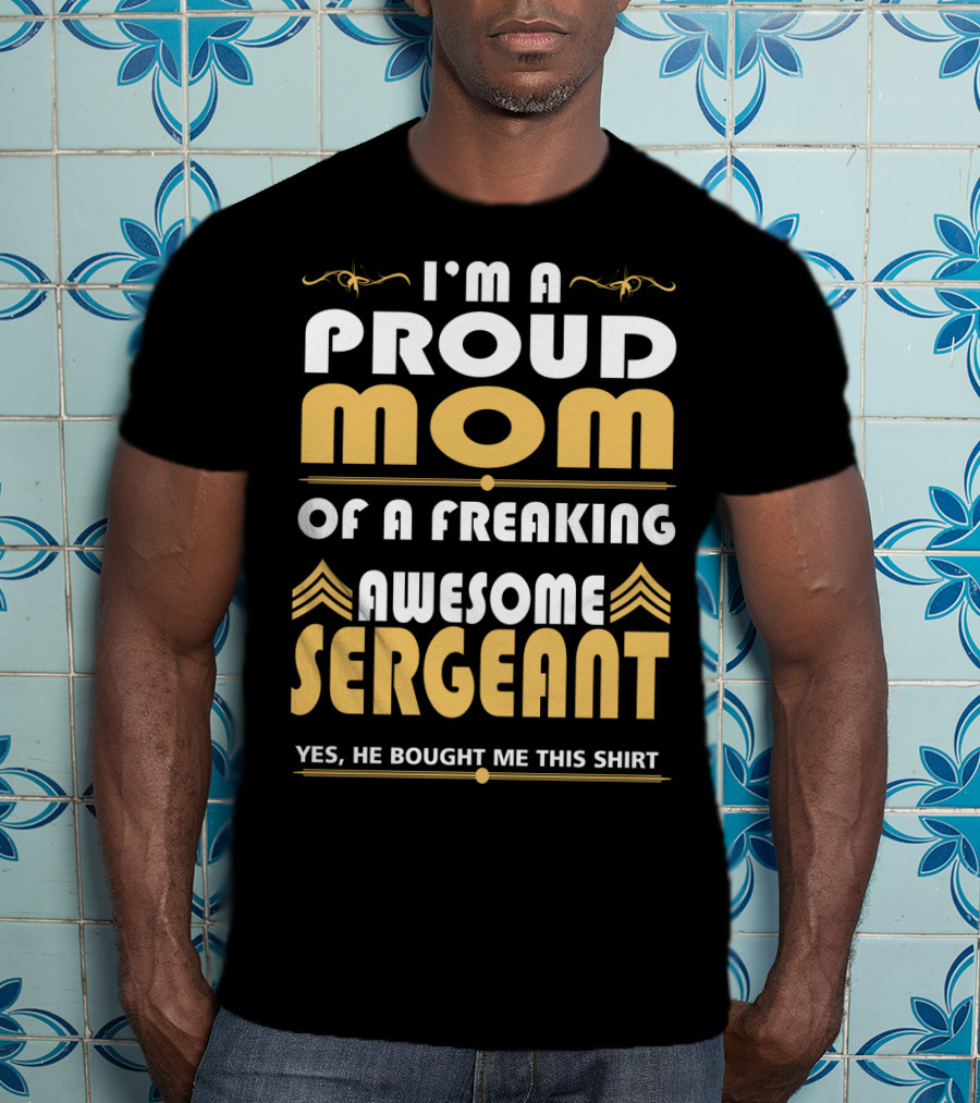 I'm A Proud Mom Of A Freaking Awesome Sergeant T-Shirt
