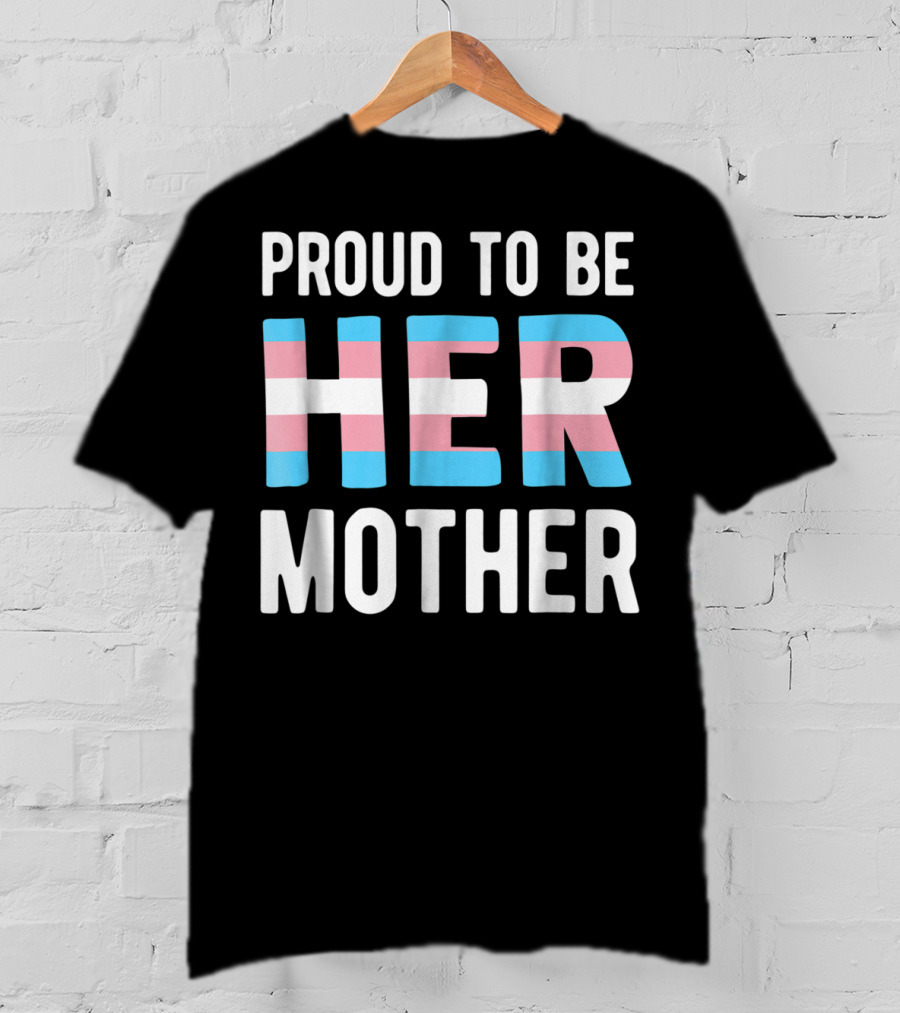 Proud To Be Her Mother Transgender Support Trans Woman Mom T-Shirt