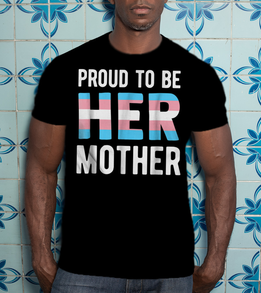 Proud To Be Her Mother Transgender Support Trans Woman Mom T-Shirt