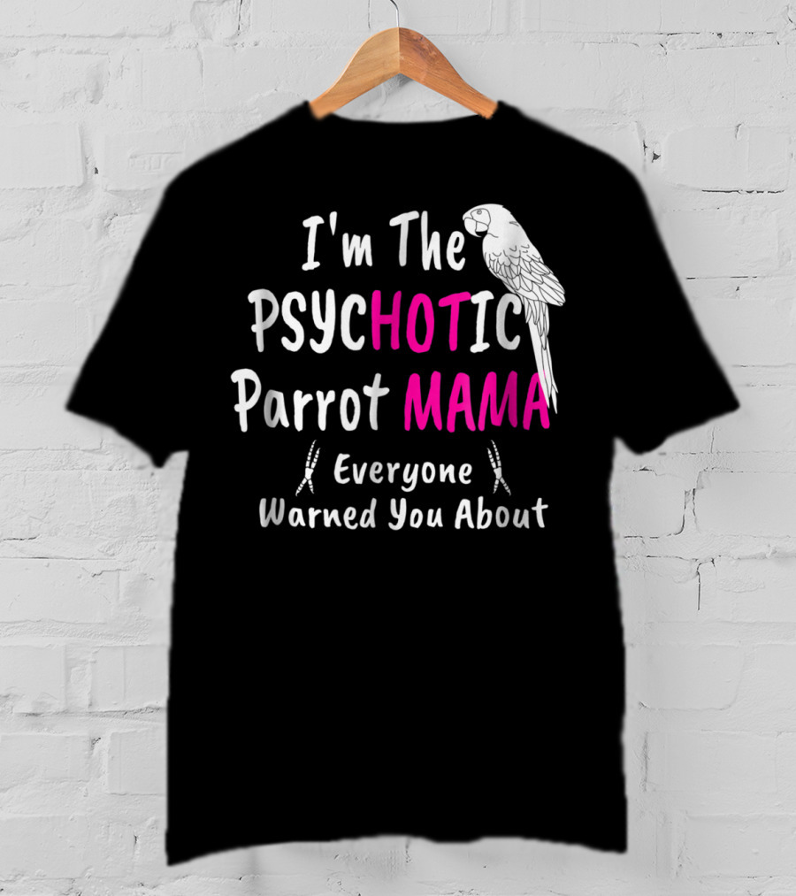 I'm The Psychotic Parrot Mama Everyone Warned You About T-Shirt