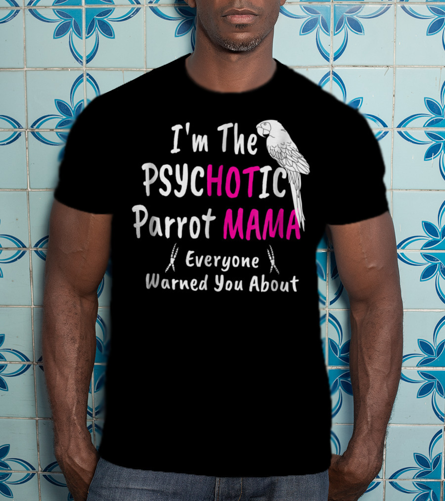 I'm The Psychotic Parrot Mama Everyone Warned You About T-Shirt