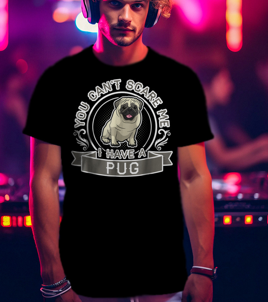 You Can't Scare Me I Have A Pug T-Shirt