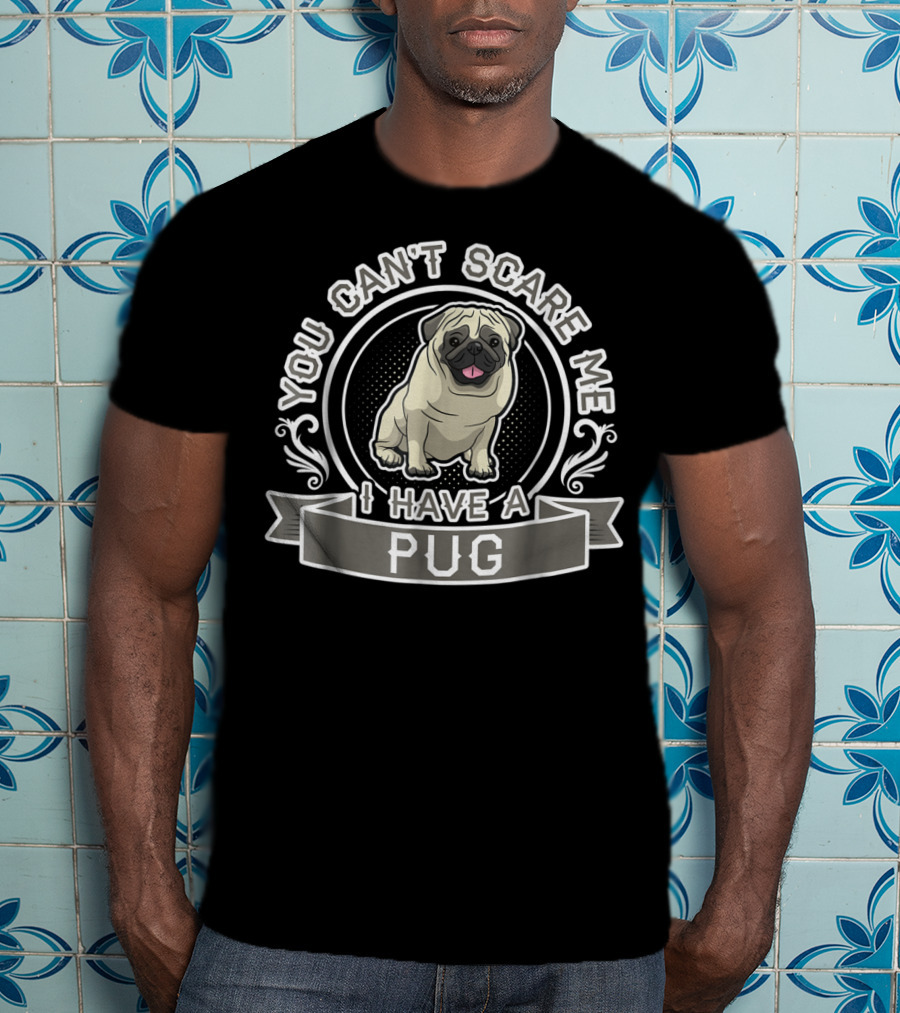You Can't Scare Me I Have A Pug T-Shirt