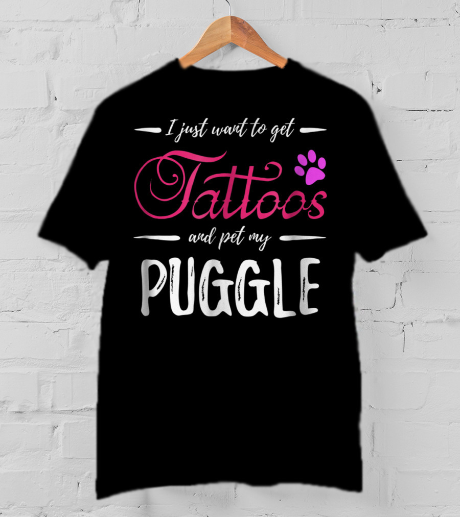 I Just Want To Get Tattoos And Pet My Puggle Dog Lover Tattoo Funny Dog Mom T-Shirt