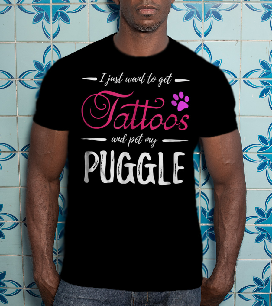I Just Want To Get Tattoos And Pet My Puggle Dog Lover Tattoo Funny Dog Mom T-Shirt