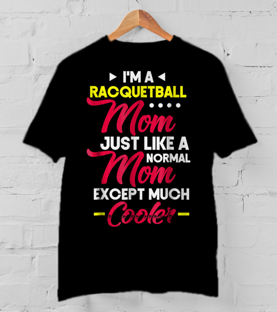 I'm A Racquetball Mom Just Like A Normal Mom Except Much Cooler T-Shirt