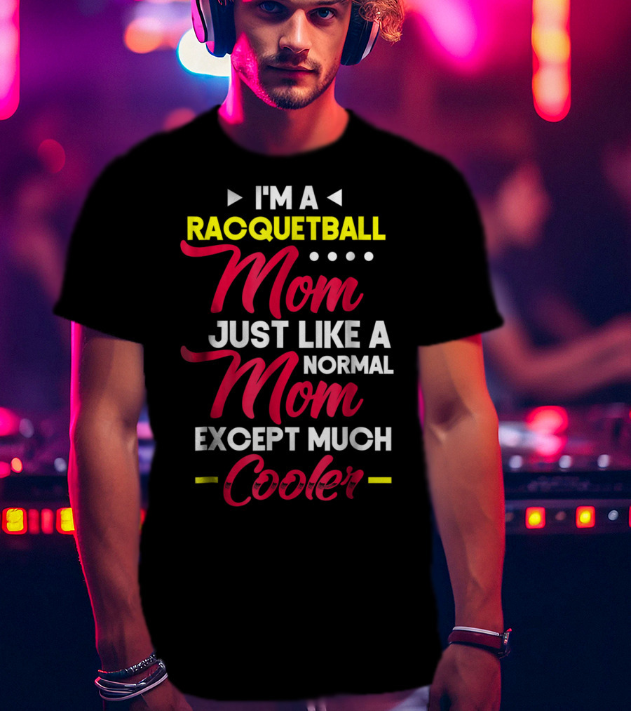 I'm A Racquetball Mom Just Like A Normal Mom Except Much Cooler T-Shirt
