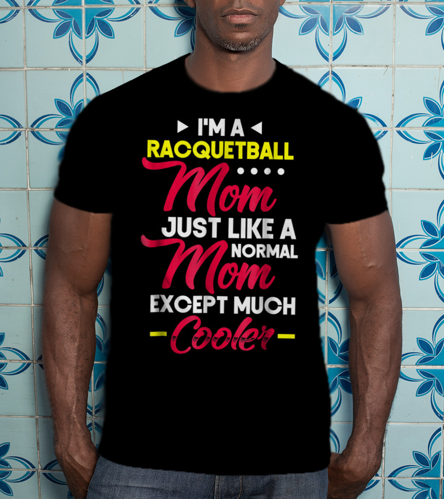 I'm A Racquetball Mom Just Like A Normal Mom Except Much Cooler T-Shirt