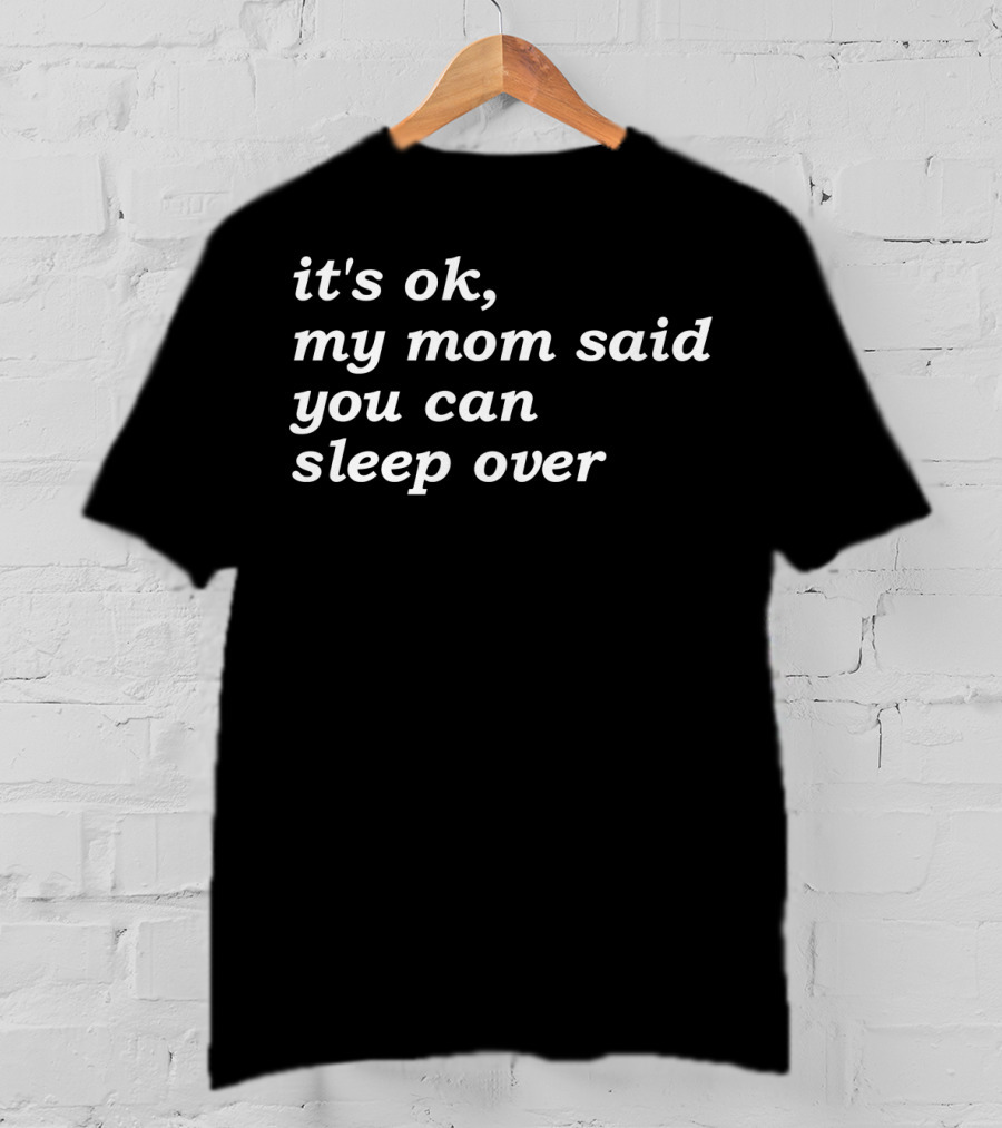 It's Okay My Mom Said You Can Sleep Over T-Shirt