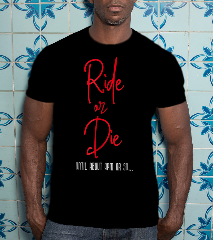 Ride Or Die Until About 9pm Or So Funny Mom Night Out T-Shirt