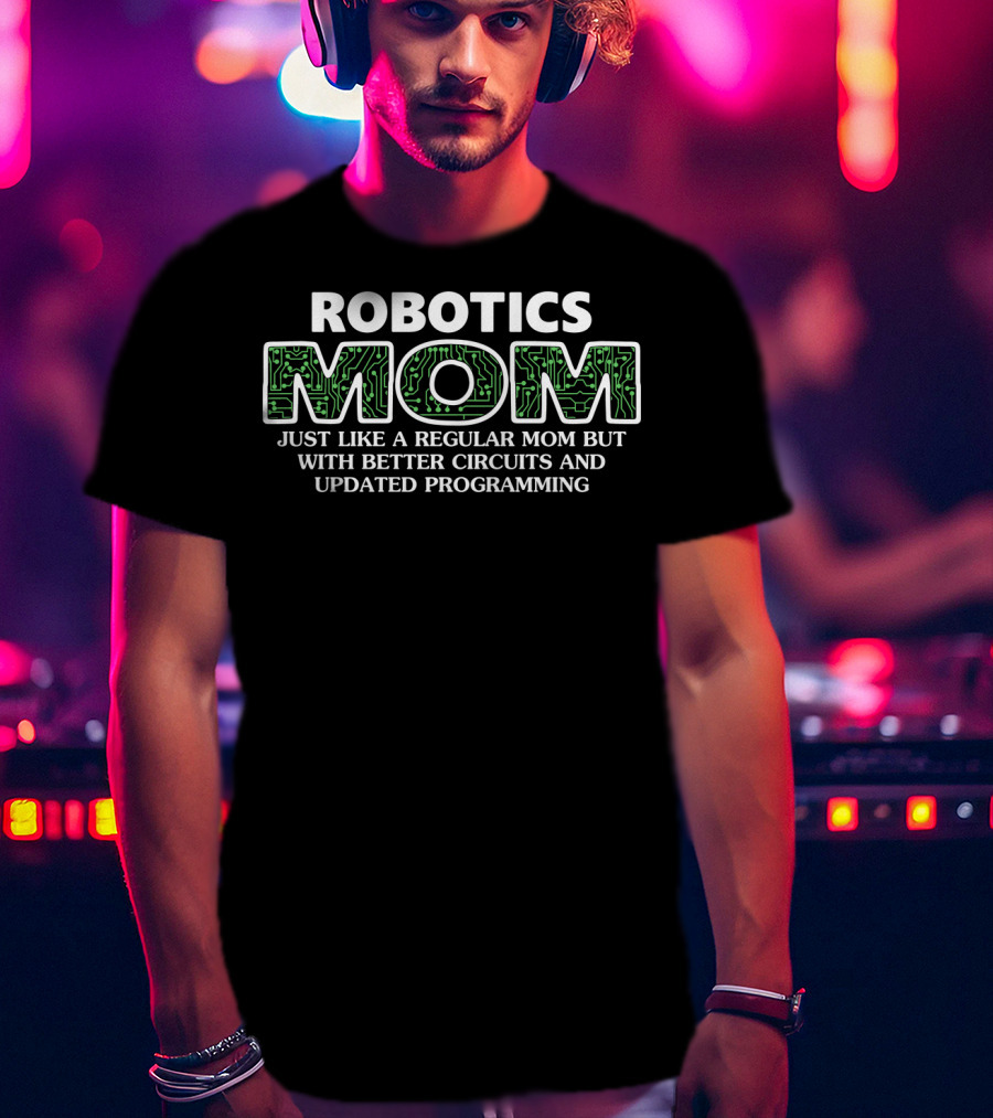 Robotics Mom Just Like A Regular Mom But With Better Circuits And Updated Programming T-Shirt