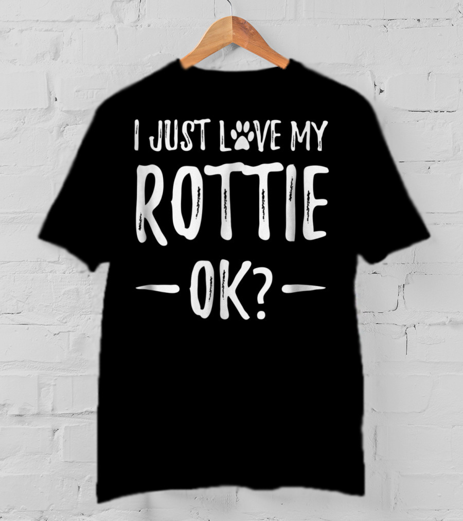 I Just Love My Rottie OK? T-Shirt