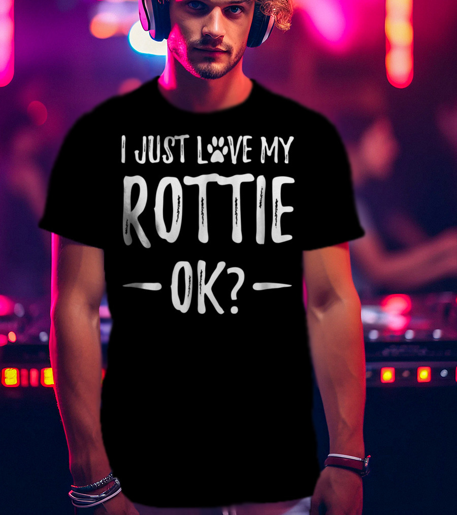 I Just Love My Rottie OK? T-Shirt