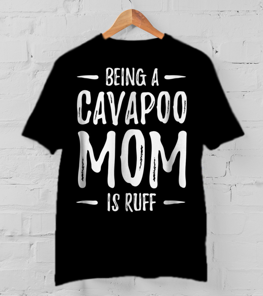 Being A Cavapoo Mom Is Ruff Funny Cavapoo Dog Mom T-Shirt
