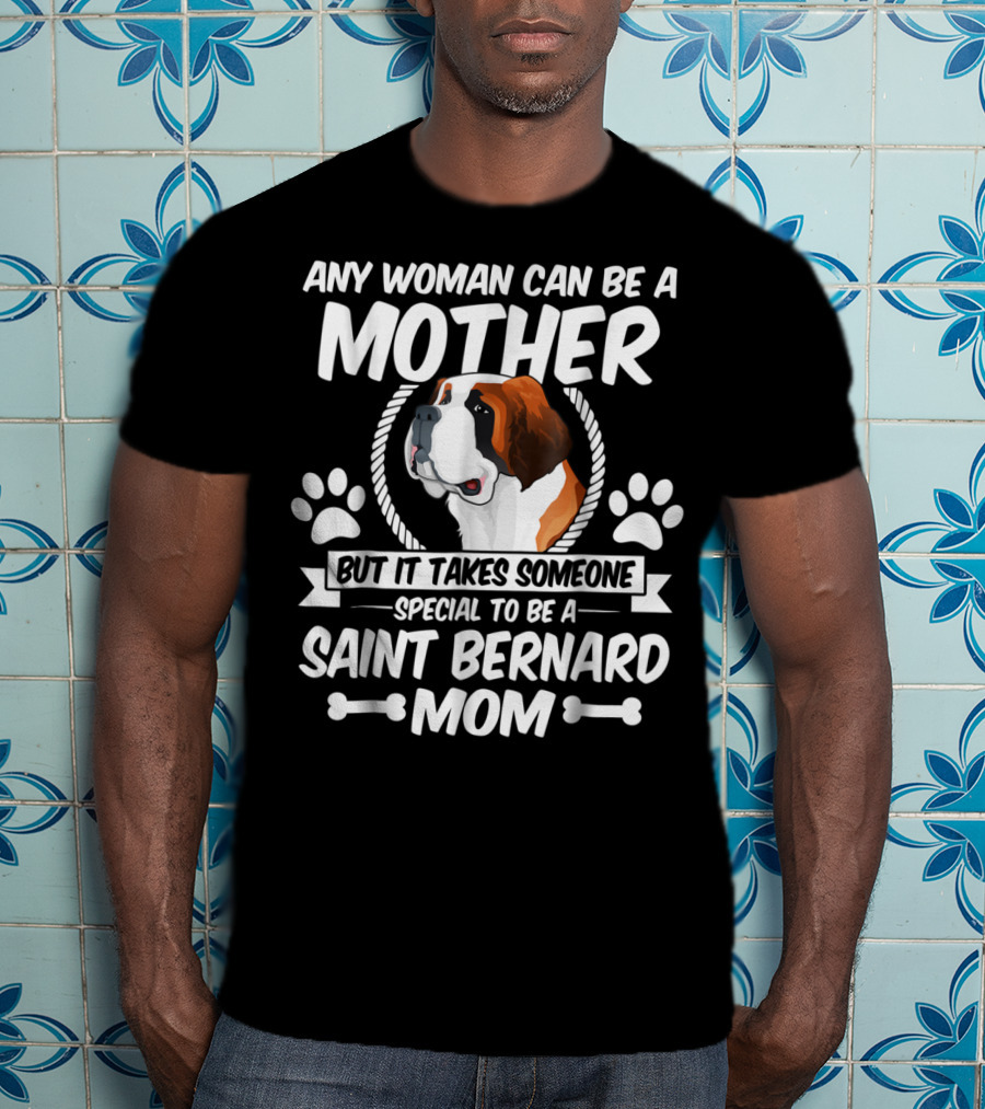 Any Woman Can Be A Mother But It Takes Someone Special To Be A Saint Bernard Mom T-Shirt