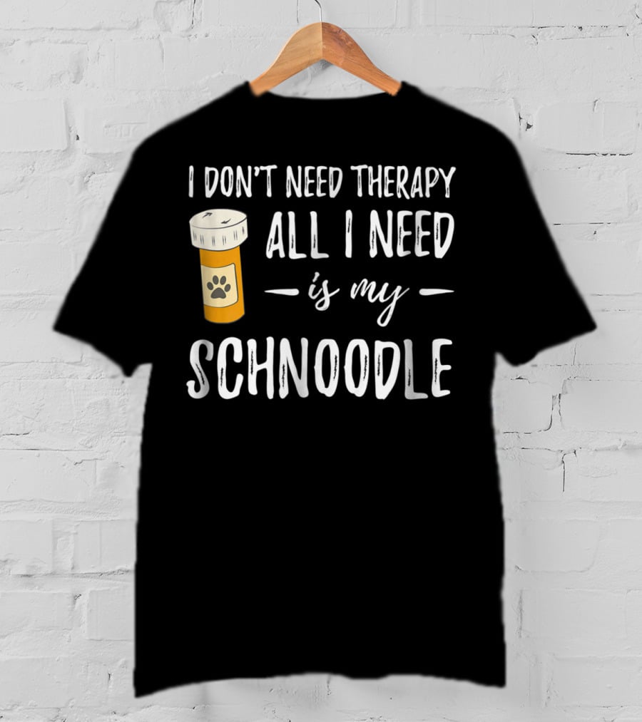 I Don't Need Therapy All I Need Is My Schnoodle T-Shirt