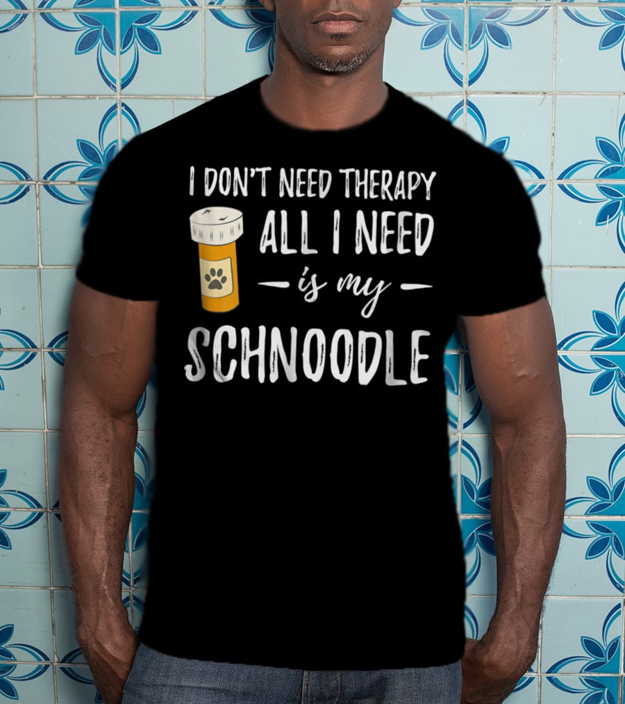 I Don't Need Therapy All I Need Is My Schnoodle T-Shirt