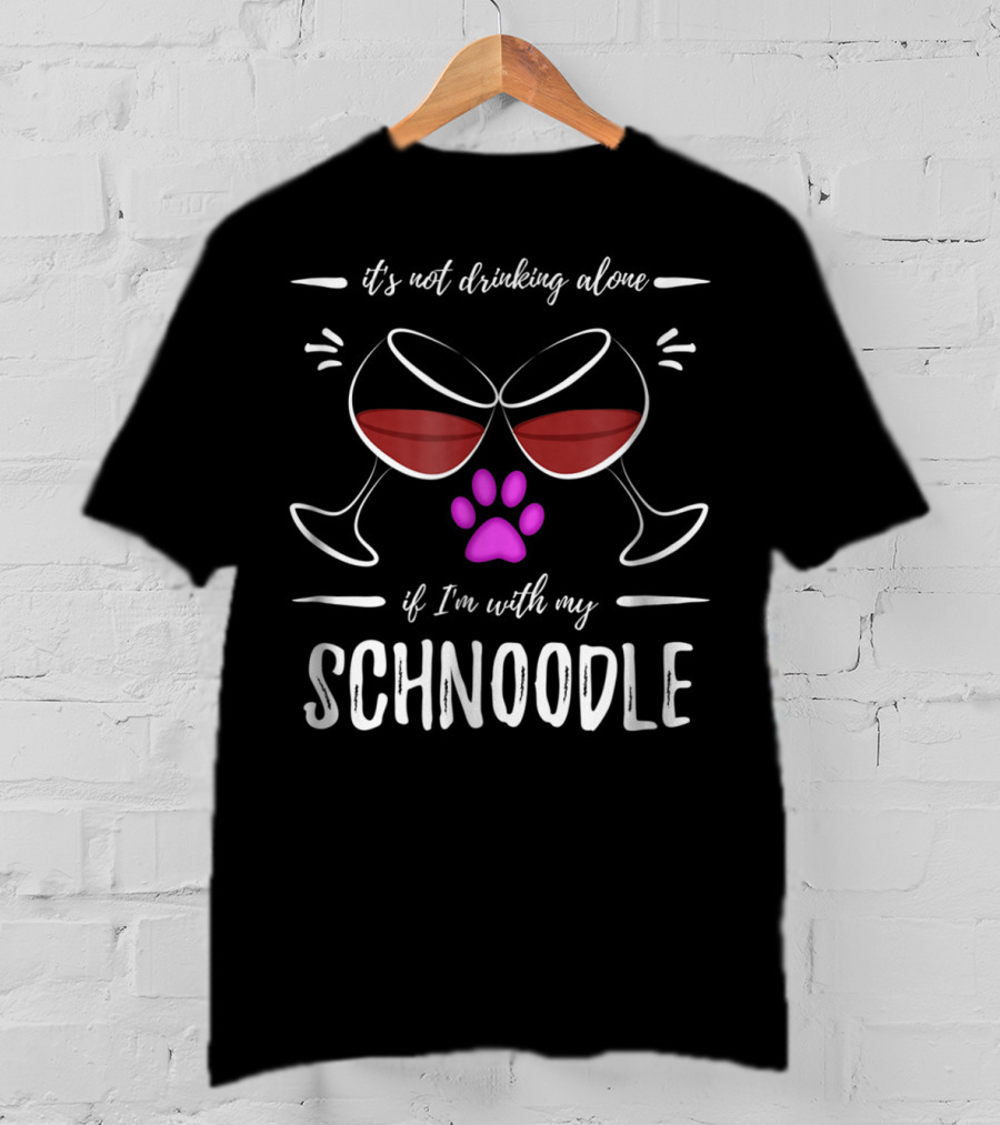It's Not Drinking Alone If I'm With My Schnoodle Wine Lover Dog Mom T-Shirt