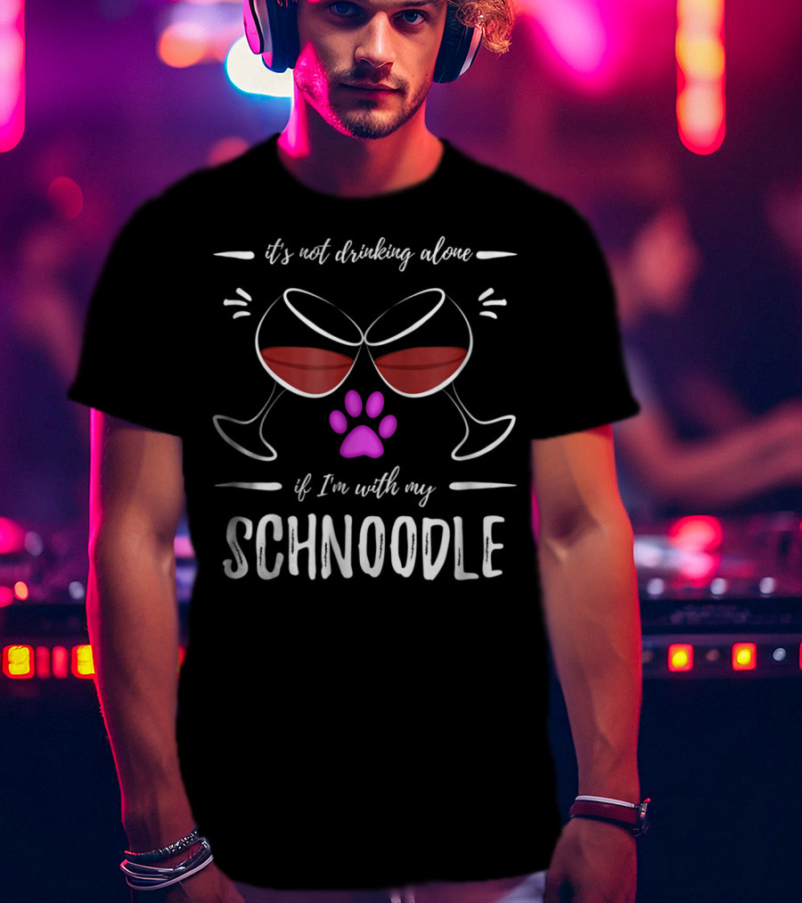 It's Not Drinking Alone If I'm With My Schnoodle Wine Lover Dog Mom T-Shirt