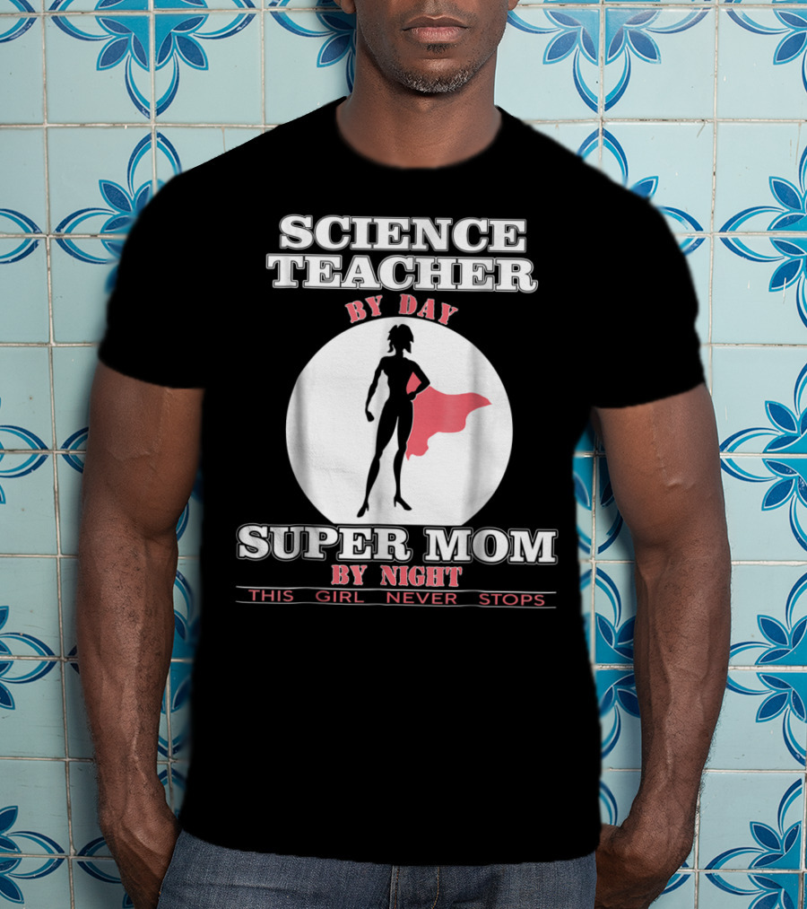 Science Teacher By Day Super Mom By Night This Girl Never Stops T-Shirt