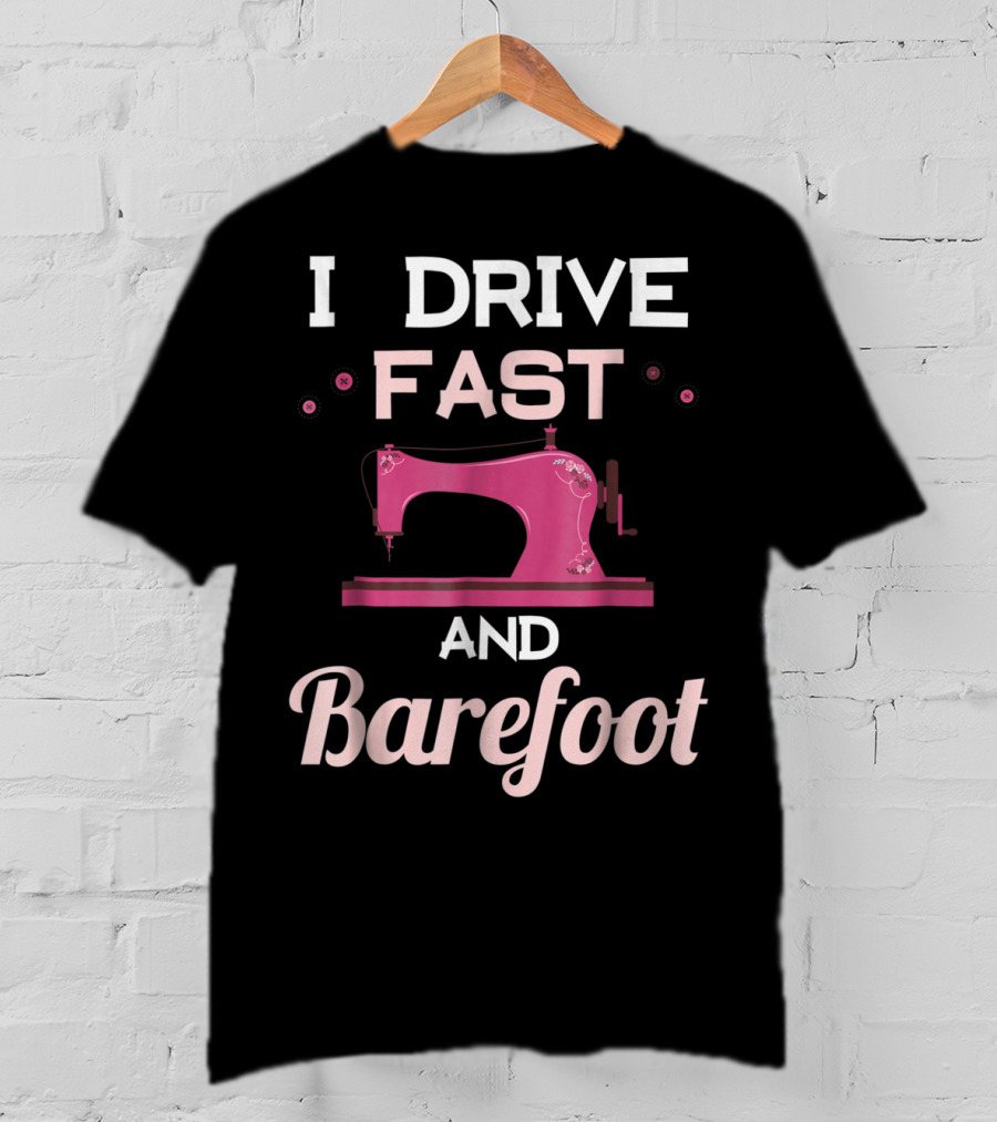 I Drive Fast And Barefoot Sewing Machine Mom Nana T-Shirt