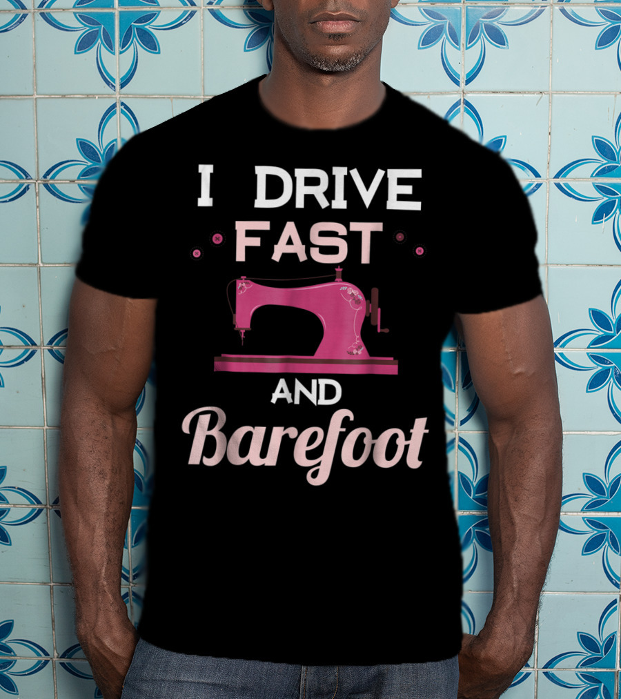 I Drive Fast And Barefoot Sewing Machine Mom Nana T-Shirt