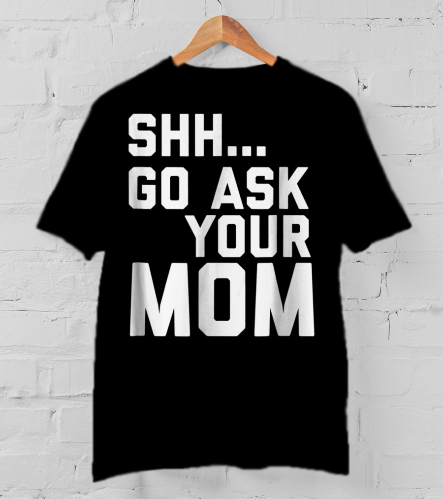 Shh Go Ask Your Mom T-Shirt
