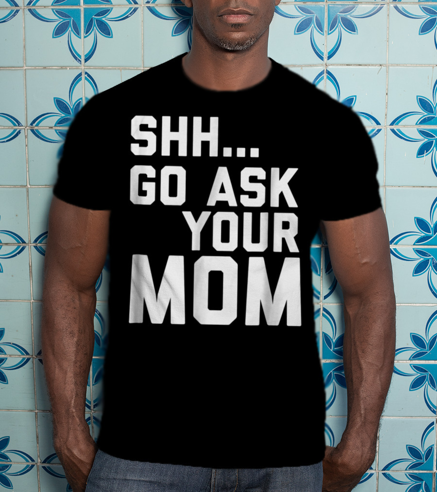 Shh Go Ask Your Mom T-Shirt